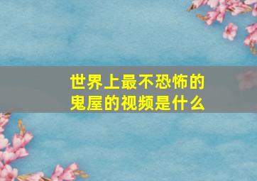 世界上最不恐怖的鬼屋的视频是什么