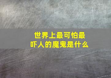 世界上最可怕最吓人的魔鬼是什么