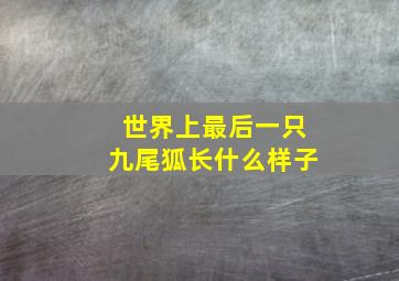 世界上最后一只九尾狐长什么样子