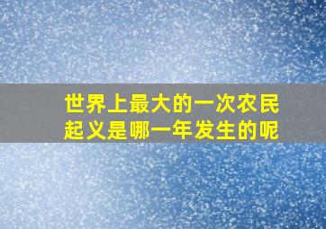 世界上最大的一次农民起义是哪一年发生的呢