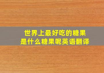 世界上最好吃的糖果是什么糖果呢英语翻译