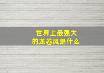 世界上最强大的龙卷风是什么