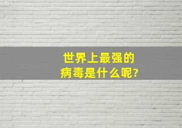 世界上最强的病毒是什么呢?