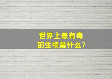 世界上最有毒的生物是什么?