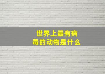 世界上最有病毒的动物是什么