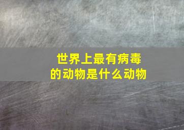 世界上最有病毒的动物是什么动物