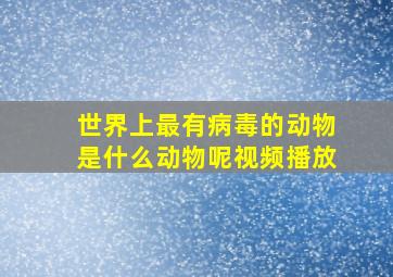 世界上最有病毒的动物是什么动物呢视频播放