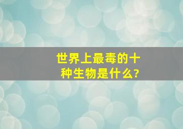 世界上最毒的十种生物是什么?