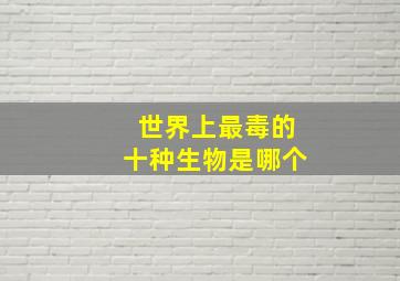 世界上最毒的十种生物是哪个