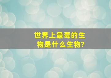 世界上最毒的生物是什么生物?