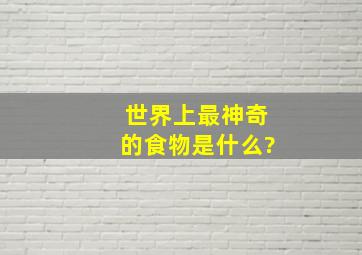 世界上最神奇的食物是什么?