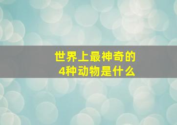 世界上最神奇的4种动物是什么