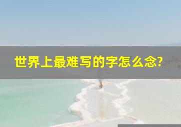 世界上最难写的字怎么念?