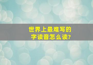 世界上最难写的字读音怎么读?