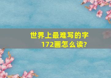 世界上最难写的字172画怎么读?