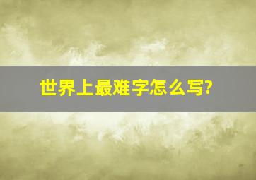 世界上最难字怎么写?