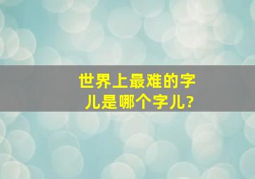 世界上最难的字儿是哪个字儿?