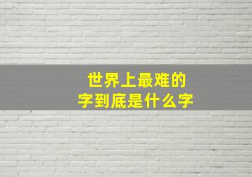 世界上最难的字到底是什么字