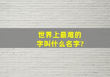 世界上最难的字叫什么名字?