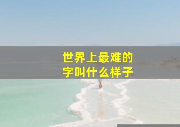 世界上最难的字叫什么样子