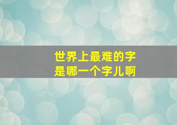 世界上最难的字是哪一个字儿啊