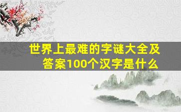 世界上最难的字谜大全及答案100个汉字是什么