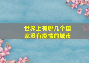 世界上有哪几个国家没有疫情的城市