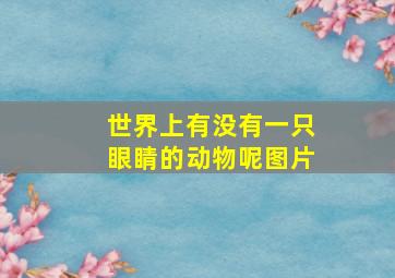 世界上有没有一只眼睛的动物呢图片