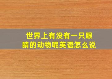 世界上有没有一只眼睛的动物呢英语怎么说