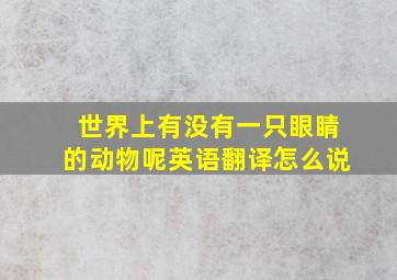 世界上有没有一只眼睛的动物呢英语翻译怎么说