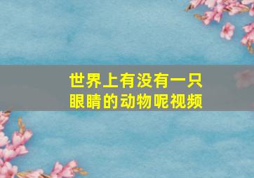 世界上有没有一只眼睛的动物呢视频