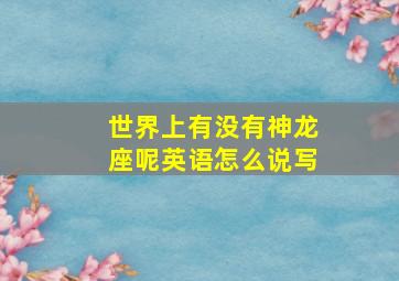 世界上有没有神龙座呢英语怎么说写