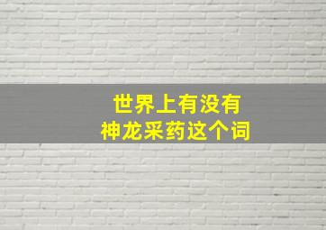 世界上有没有神龙采药这个词