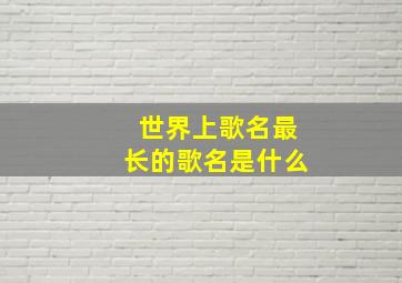 世界上歌名最长的歌名是什么