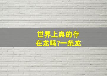 世界上真的存在龙吗?一条龙