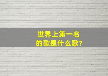 世界上第一名的歌是什么歌?