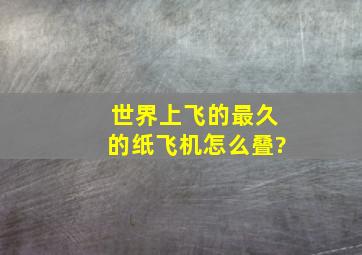 世界上飞的最久的纸飞机怎么叠?