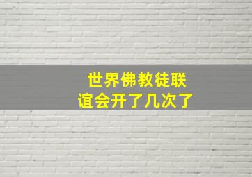 世界佛教徒联谊会开了几次了