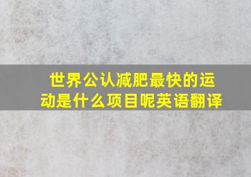 世界公认减肥最快的运动是什么项目呢英语翻译