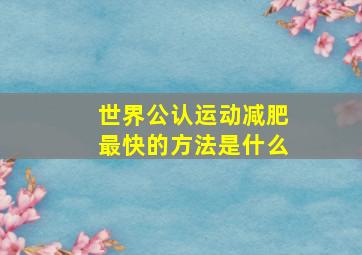 世界公认运动减肥最快的方法是什么