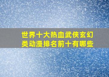 世界十大热血武侠玄幻类动漫排名前十有哪些