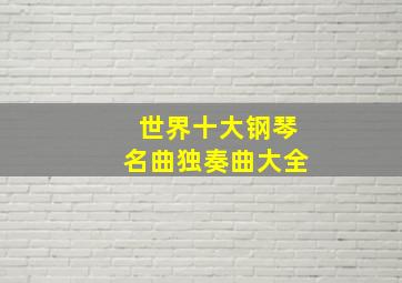 世界十大钢琴名曲独奏曲大全