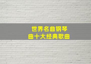 世界名曲钢琴曲十大经典歌曲