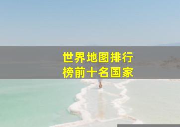 世界地图排行榜前十名国家