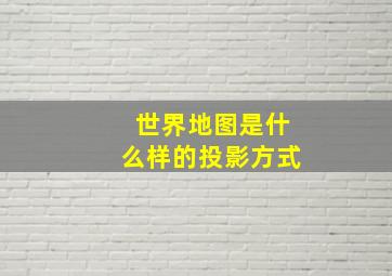 世界地图是什么样的投影方式