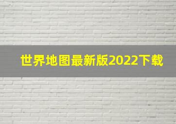 世界地图最新版2022下载