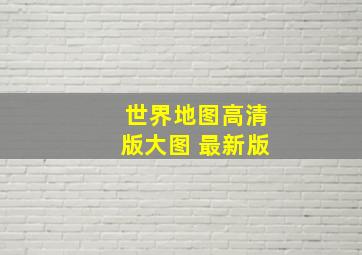 世界地图高清版大图 最新版