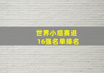 世界小组赛进16强名单排名