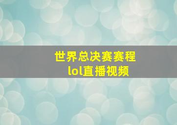 世界总决赛赛程lol直播视频