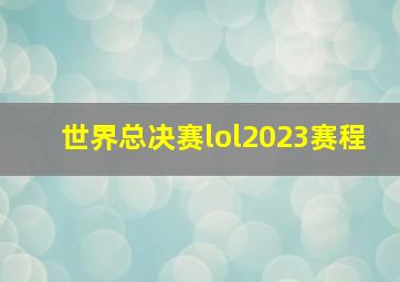 世界总决赛lol2023赛程